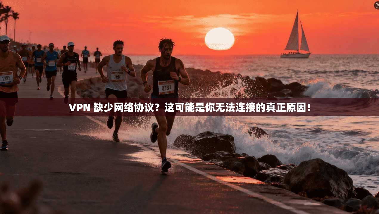 VPN 缺少网络协议?这可能是你无法连接的真正原因! 第1张 VPN 缺少网络协议?这可能是你无法连接的真正原因! 第1张