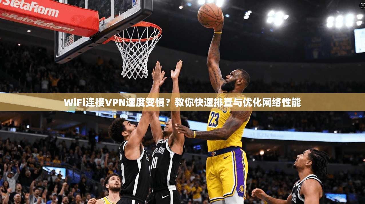 WiFi连接VPN速度变慢？教你快速排查与优化网络性能  第1张