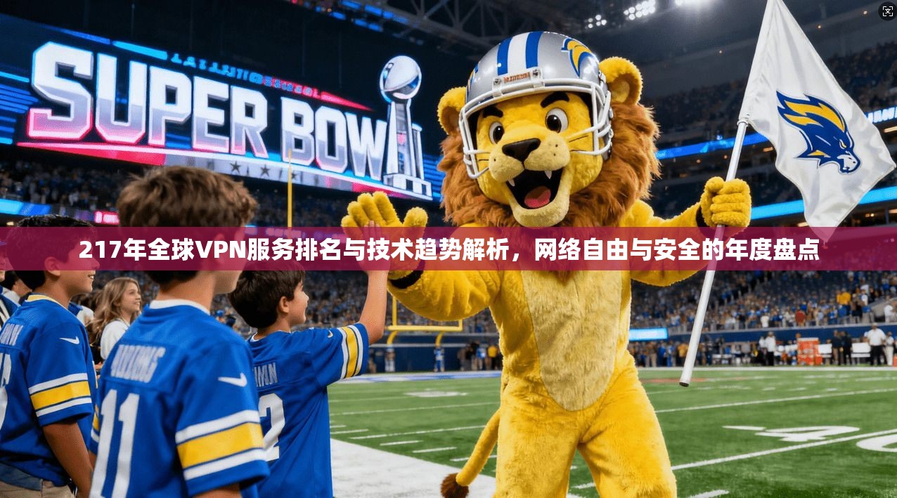 217年全球VPN服务排名与技术趋势解析，网络自由与安全的年度盘点  第1张