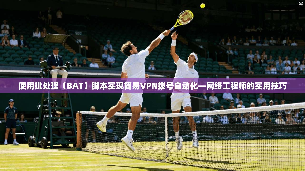 使用批处理（BAT）脚本实现简易VPN拨号自动化—网络工程师的实用技巧  第1张