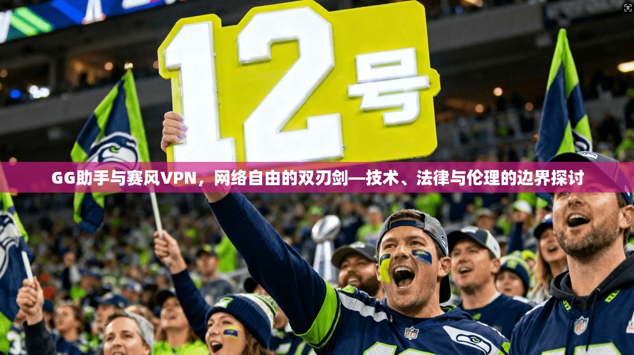GG助手与赛风VPN，网络自由的双刃剑—技术、法律与伦理的边界探讨  第1张