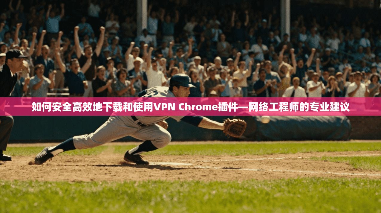 如何安全高效地下载和使用VPN Chrome插件—网络工程师的专业建议  第1张