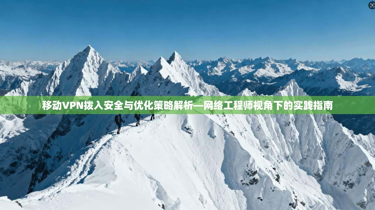 移动VPN拨入安全与优化策略解析—网络工程师视角下的实践指南  第1张