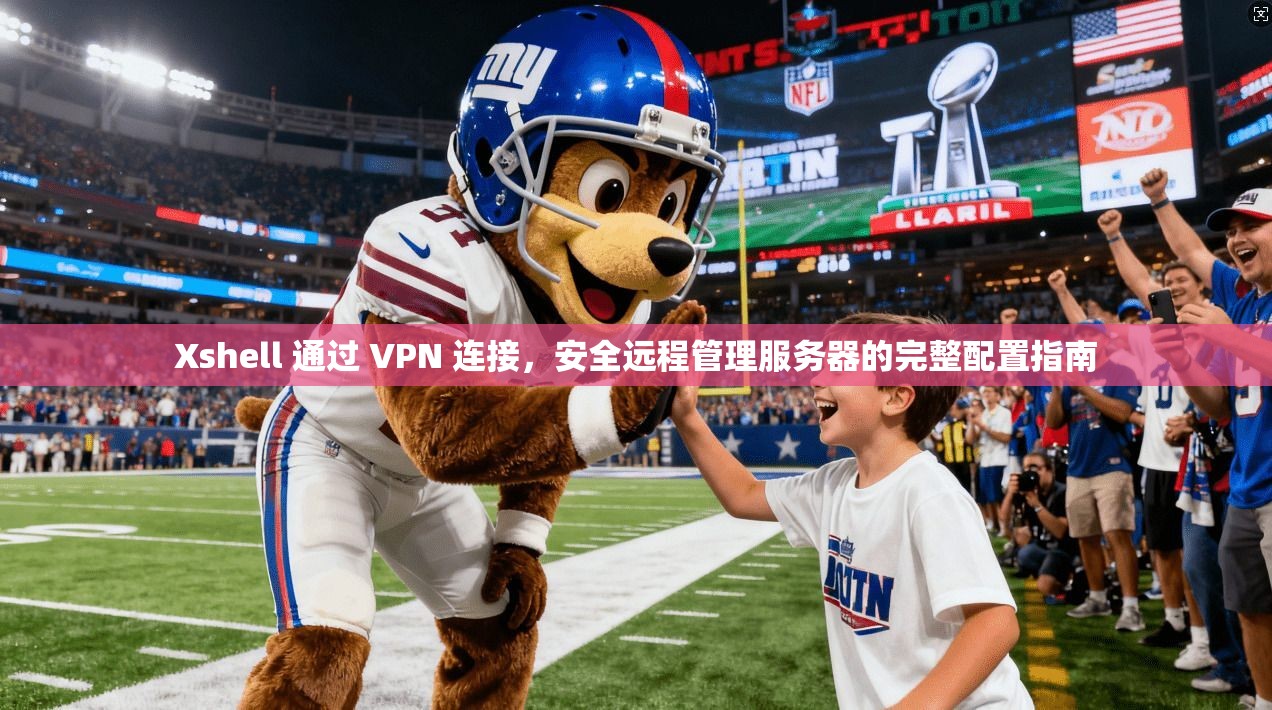 Xshell 通过 VPN 连接,安全远程管理服务器的完整配置指南 第1张 Xshell 通过 VPN 连接,安全远程管理服务器的完整配置指南 第1张