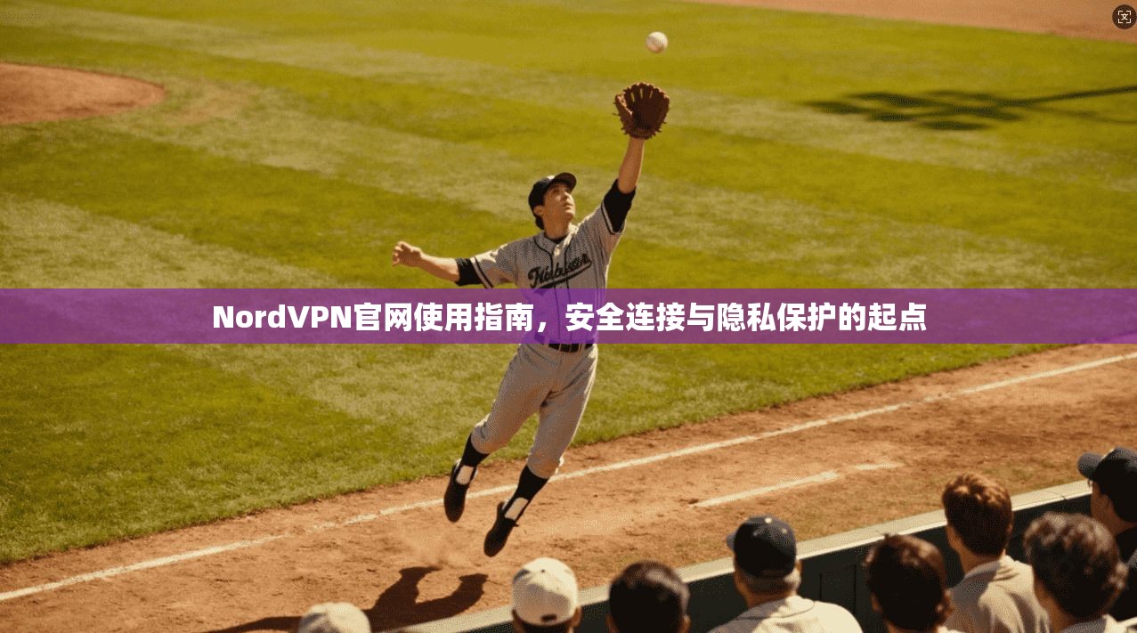 NordVPN官网使用指南，安全连接与隐私保护的起点  第1张