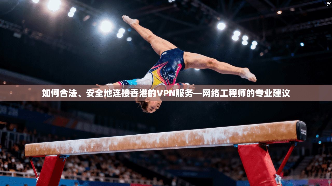 如何合法、安全地连接香港的VPN服务—网络工程师的专业建议 第1张 如何合法、安全地连接香港的VPN服务—网络工程师的专业建议 第1张