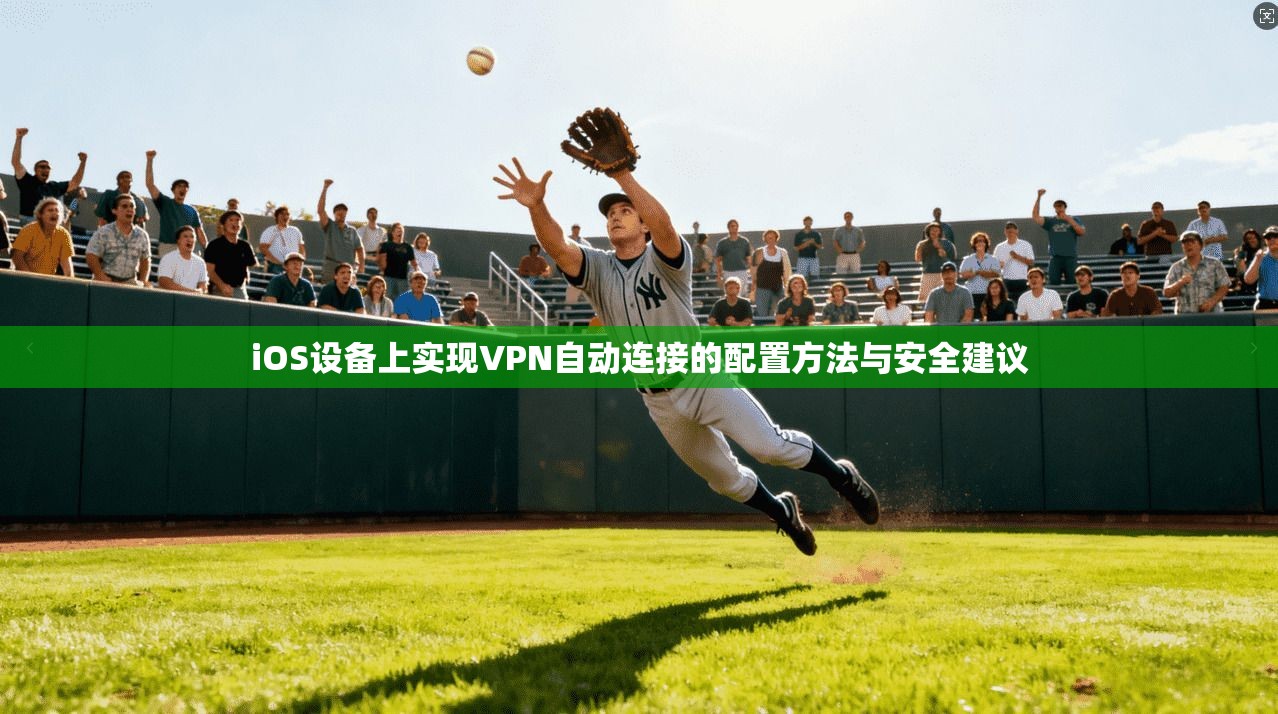 iOS设备上实现VPN自动连接的配置方法与安全建议 第1张 iOS设备上实现VPN自动连接的配置方法与安全建议 第1张