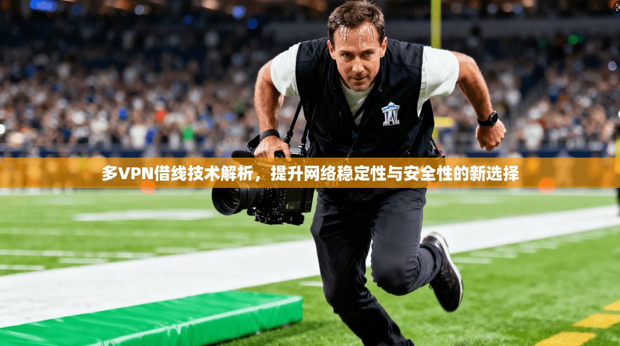 多VPN借线技术解析,提升网络稳定性与安全性的新选择 第1张 多VPN借线技术解析,提升网络稳定性与安全性的新选择 第1张
