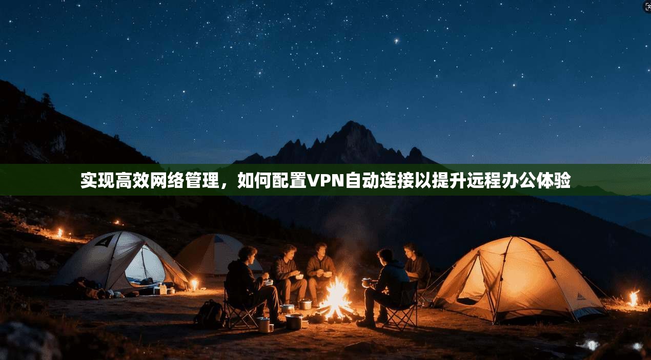 实现高效网络管理，如何配置VPN自动连接以提升远程办公体验  第1张
