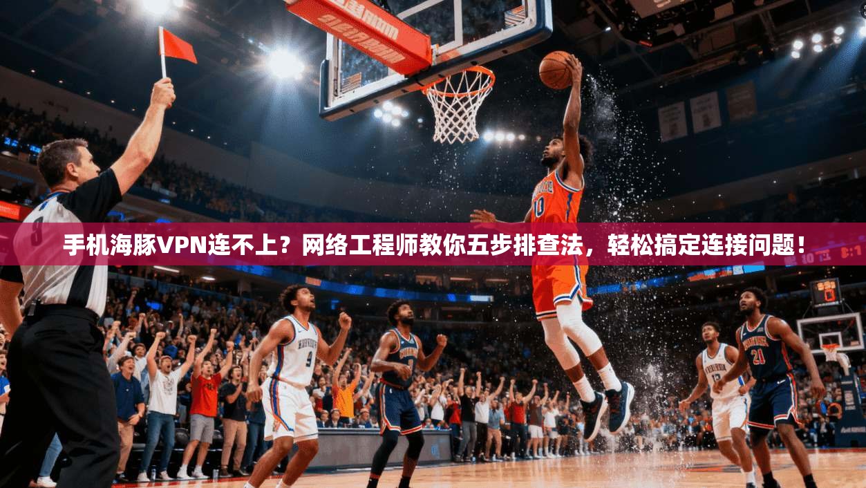 手机海豚VPN连不上？网络工程师教你五步排查法，轻松搞定连接问题！  第1张