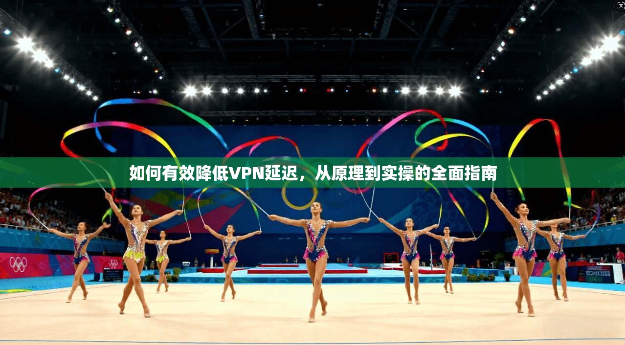 如何有效降低VPN延迟，从原理到实操的全面指南  第1张