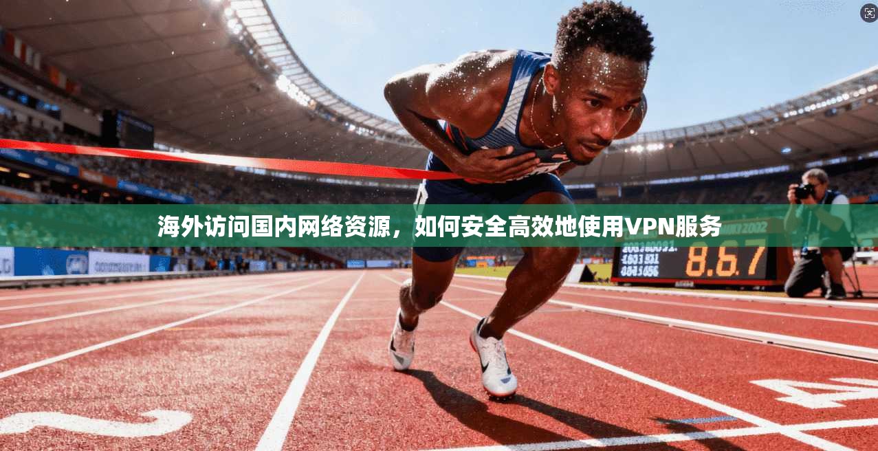 海外访问国内网络资源,如何安全高效地使用VPN服务 第1张 海外访问国内网络资源,如何安全高效地使用VPN服务 第1张