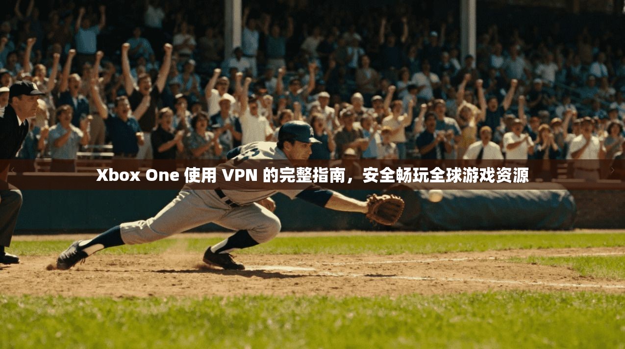 Xbox One 使用 VPN 的完整指南，安全畅玩全球游戏资源  第1张