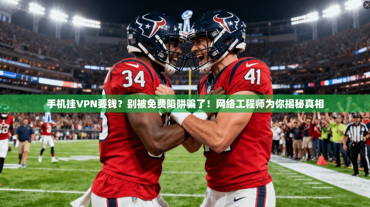 手机挂VPN要钱?别被免费陷阱骗了!网络工程师为你揭秘真相 第1张 手机挂VPN要钱?别被免费陷阱骗了!网络工程师为你揭秘真相 第1张