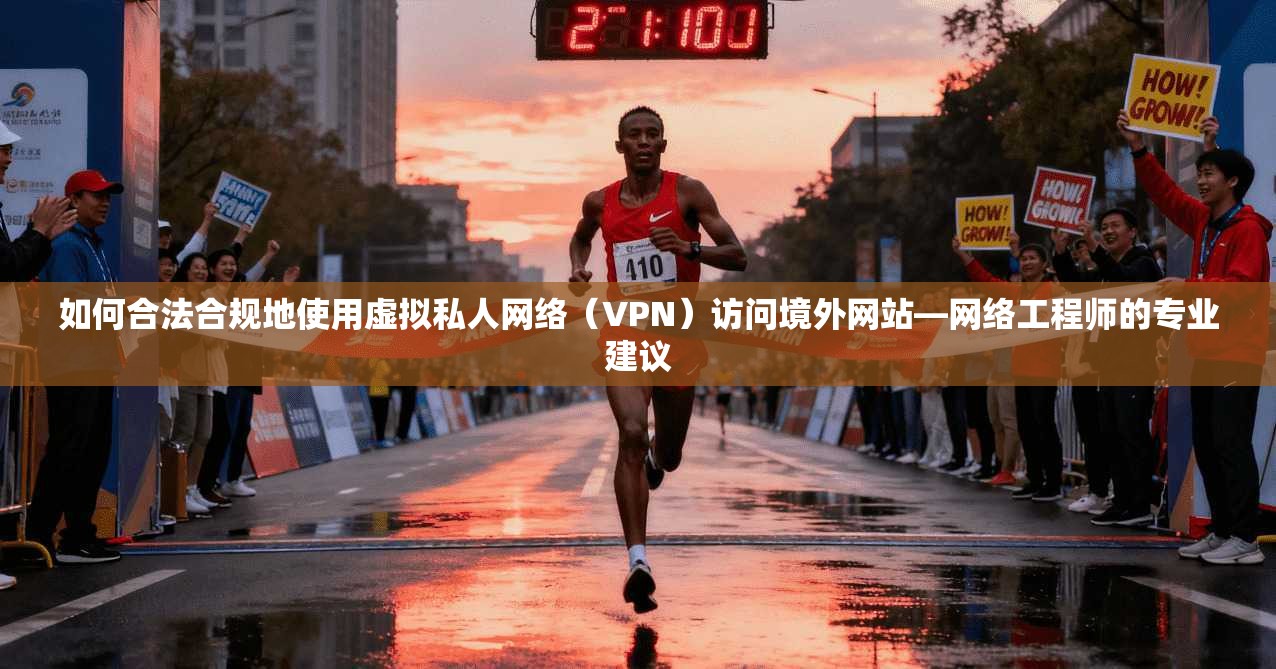如何合法合规地使用虚拟私人网络（VPN）访问境外网站—网络工程师的专业建议  第1张
