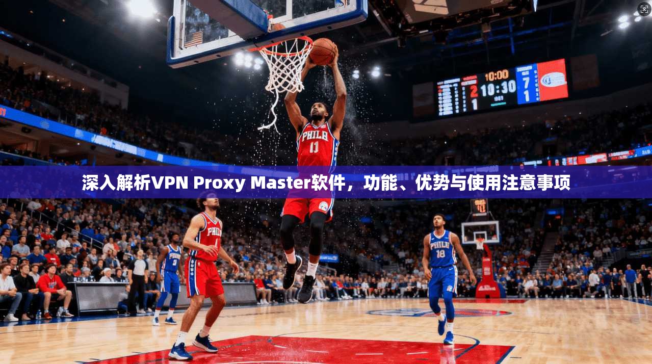 深入解析VPN Proxy Master软件，功能、优势与使用注意事项  第1张