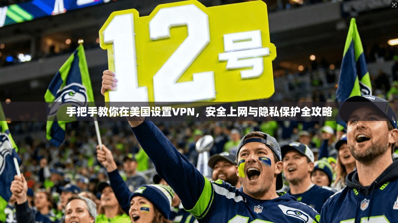 手把手教你在美国设置VPN，安全上网与隐私保护全攻略  第1张