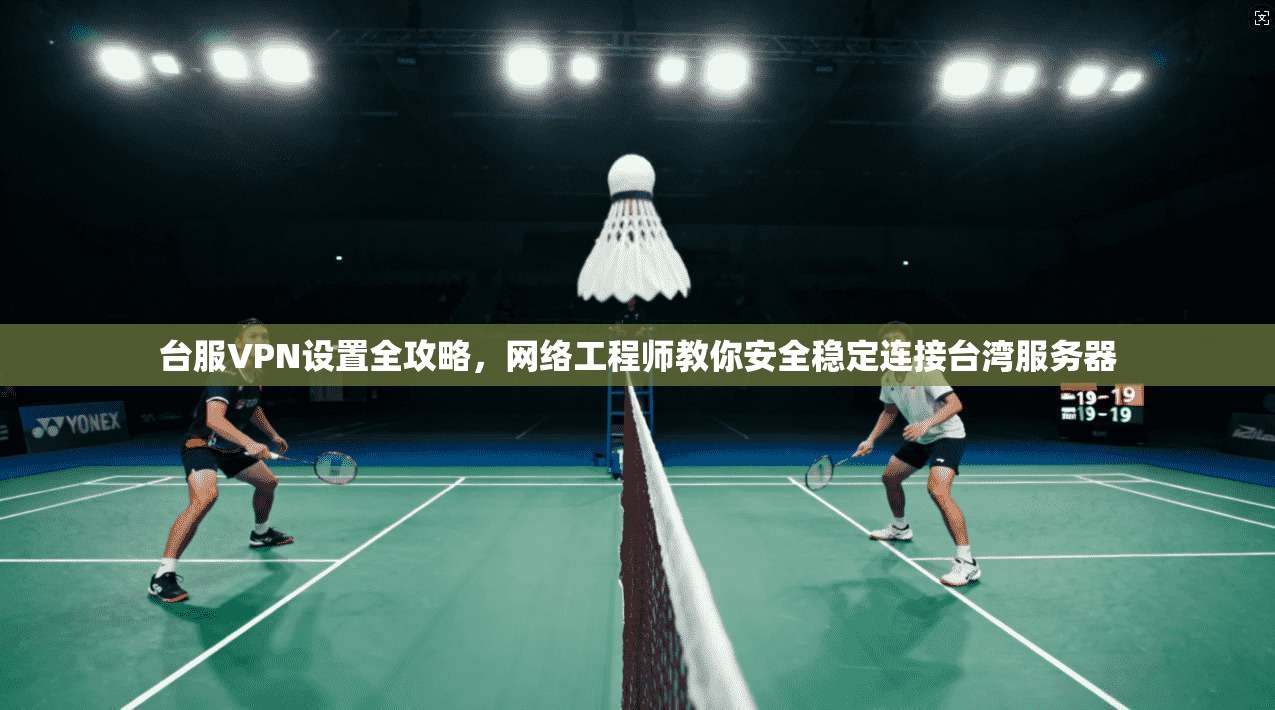 台服VPN设置全攻略,网络工程师教你安全稳定连接台湾服务器 第1张 台服VPN设置全攻略,网络工程师教你安全稳定连接台湾服务器 第1张