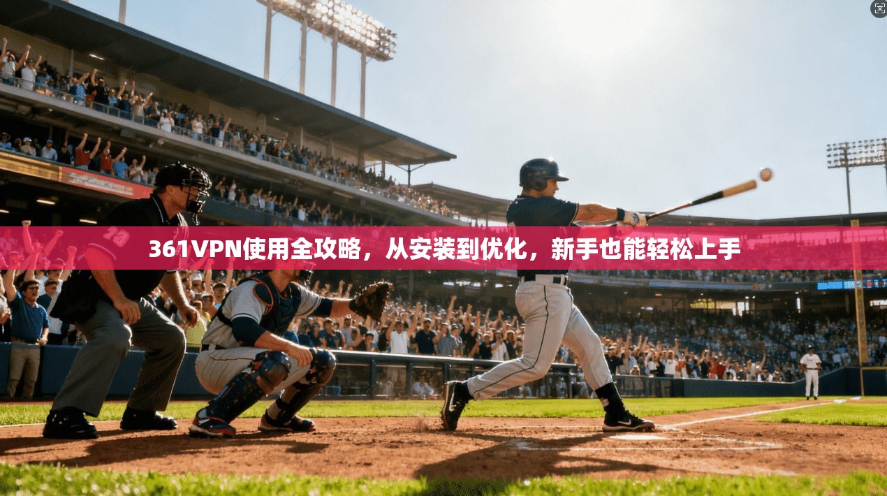 361VPN使用全攻略，从安装到优化，新手也能轻松上手  第1张