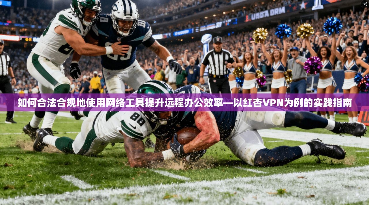如何合法合规地使用网络工具提升远程办公效率—以红杏VPN为例的实践指南 第1张 如何合法合规地使用网络工具提升远程办公效率—以红杏VPN为例的实践指南 第1张