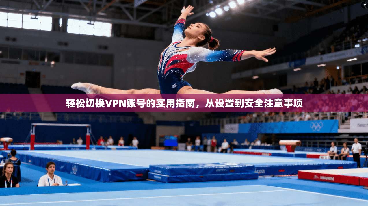 轻松切换VPN账号的实用指南,从设置到安全注意事项 第1张 轻松切换VPN账号的实用指南,从设置到安全注意事项 第1张