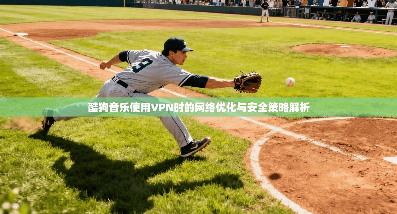 酷狗音乐使用VPN时的网络优化与安全策略解析 第1张 酷狗音乐使用VPN时的网络优化与安全策略解析 第1张