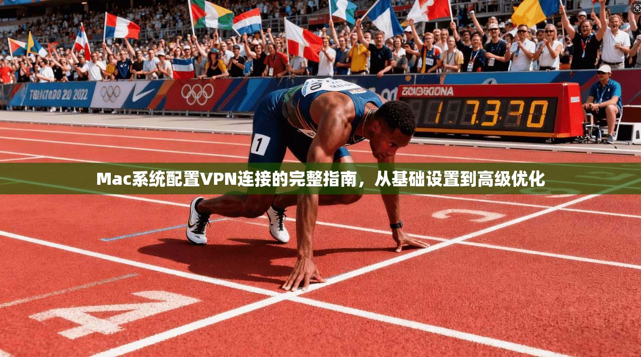 Mac系统配置VPN连接的完整指南，从基础设置到高级优化  第1张