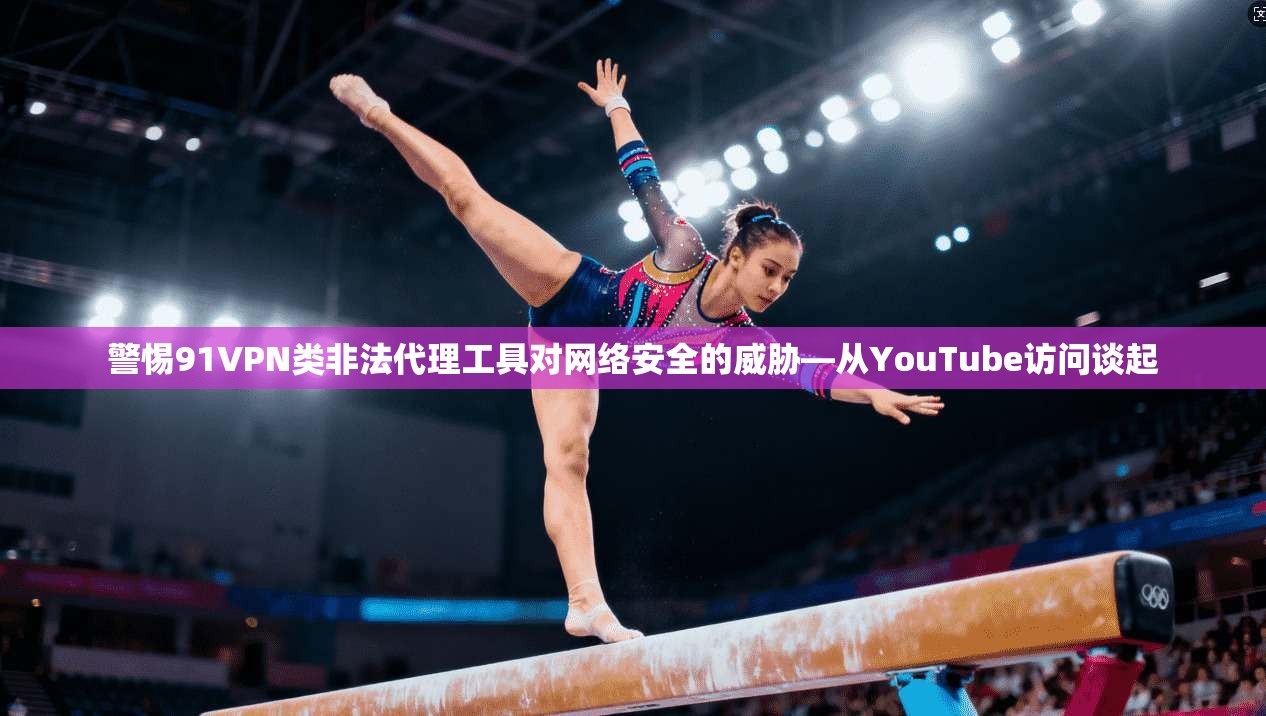 警惕91VPN类非法代理工具对网络安全的威胁—从YouTube访问谈起 第1张 警惕91VPN类非法代理工具对网络安全的威胁—从YouTube访问谈起 第1张