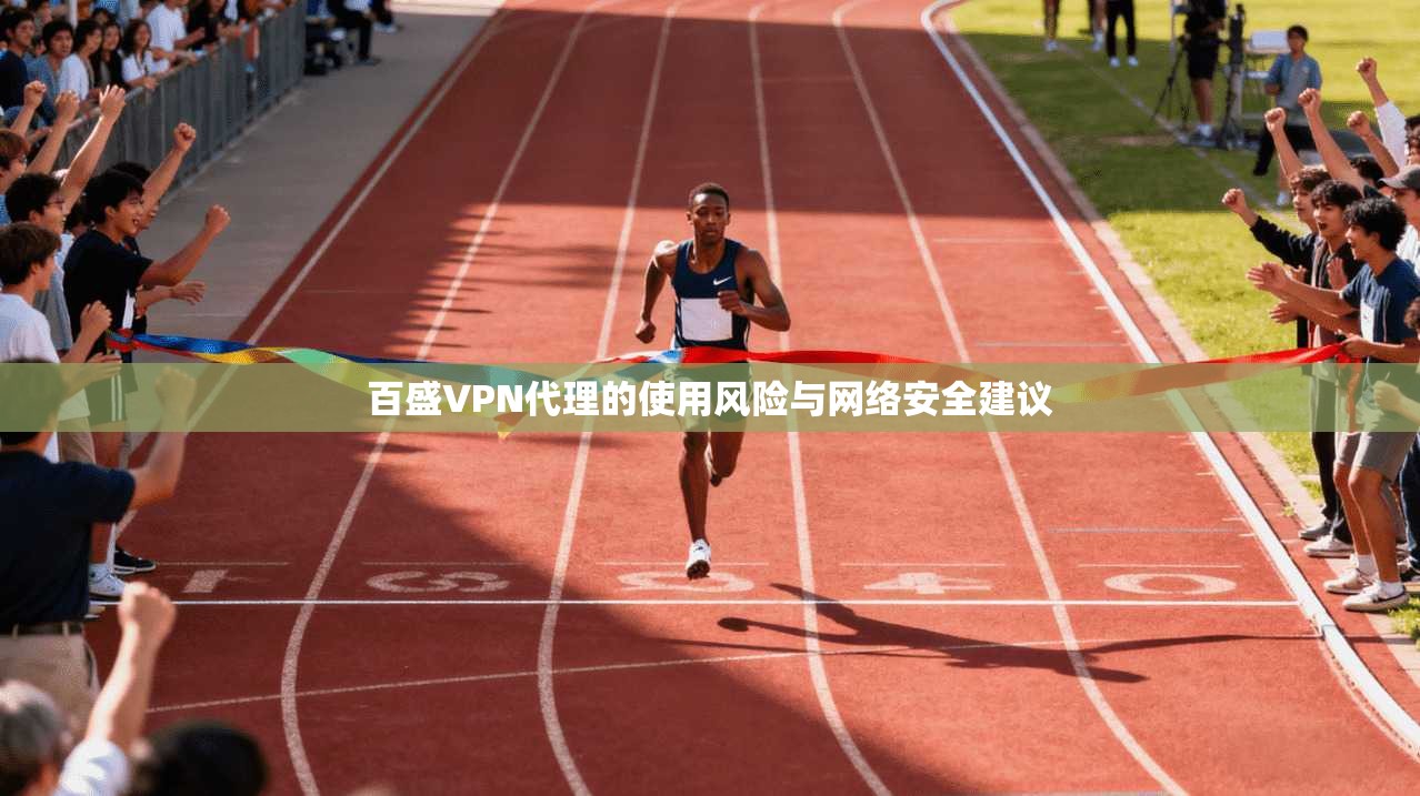 百盛VPN代理的使用风险与网络安全建议  第1张