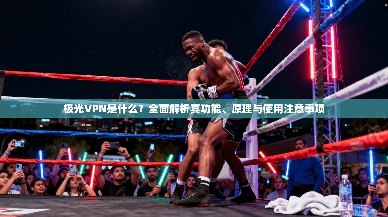 极光VPN是什么？全面解析其功能、原理与使用注意事项  第1张