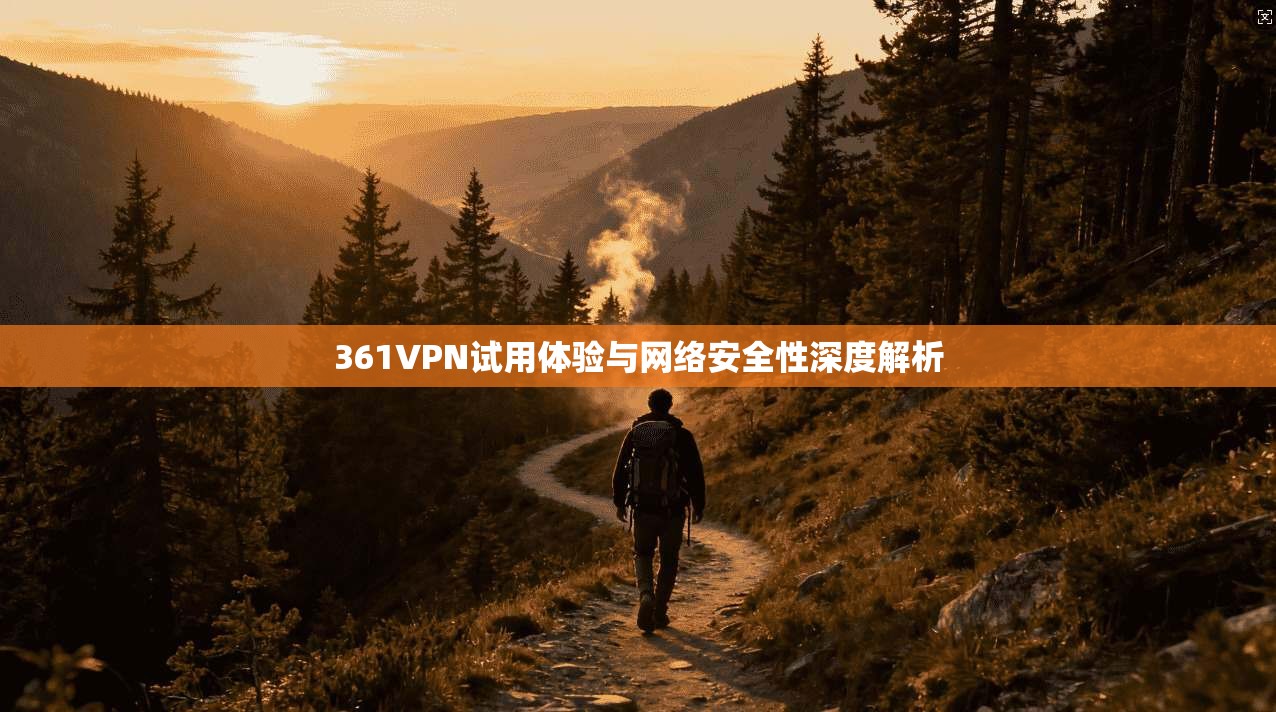 361VPN试用体验与网络安全性深度解析 第1张 361VPN试用体验与网络安全性深度解析 第1张