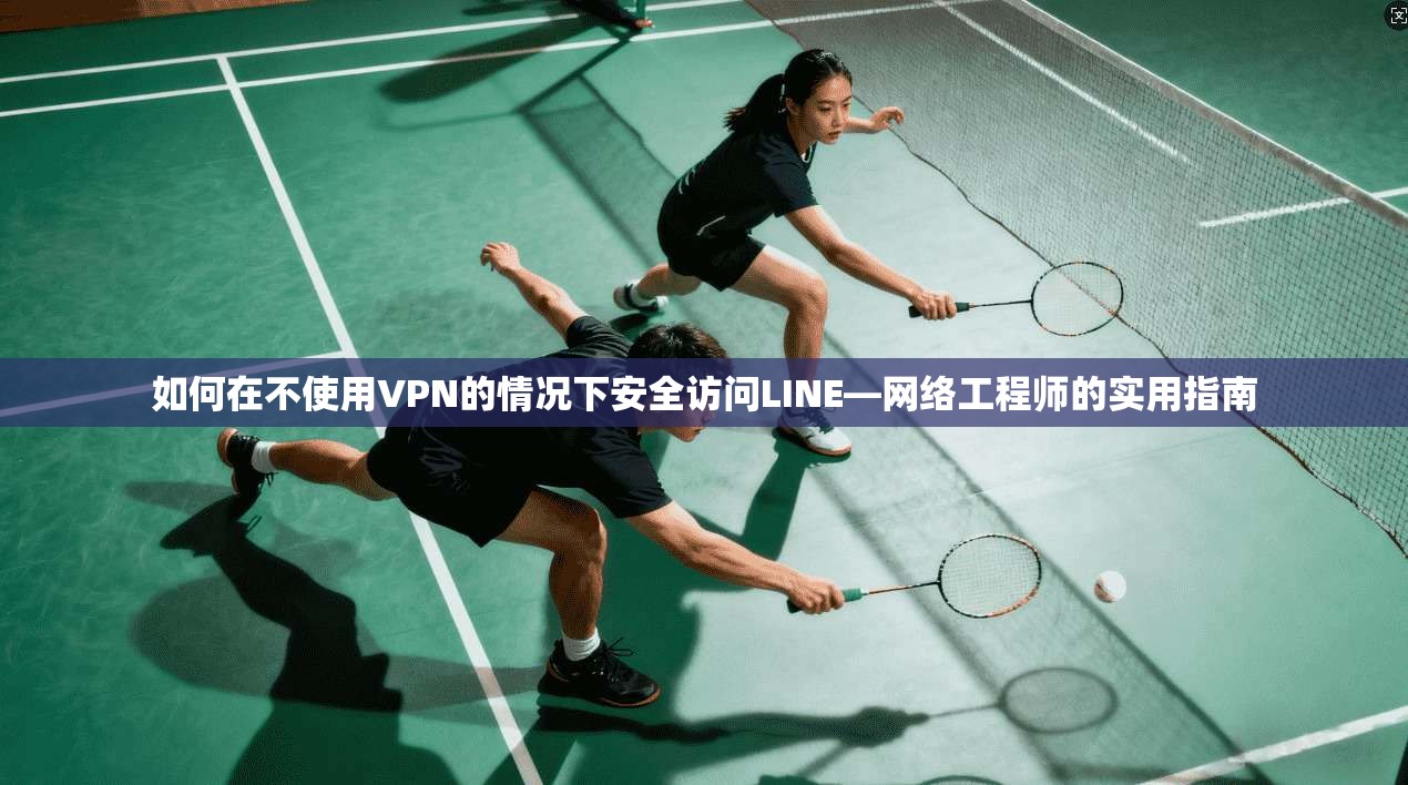 如何在不使用VPN的情况下安全访问LINE—网络工程师的实用指南  第1张