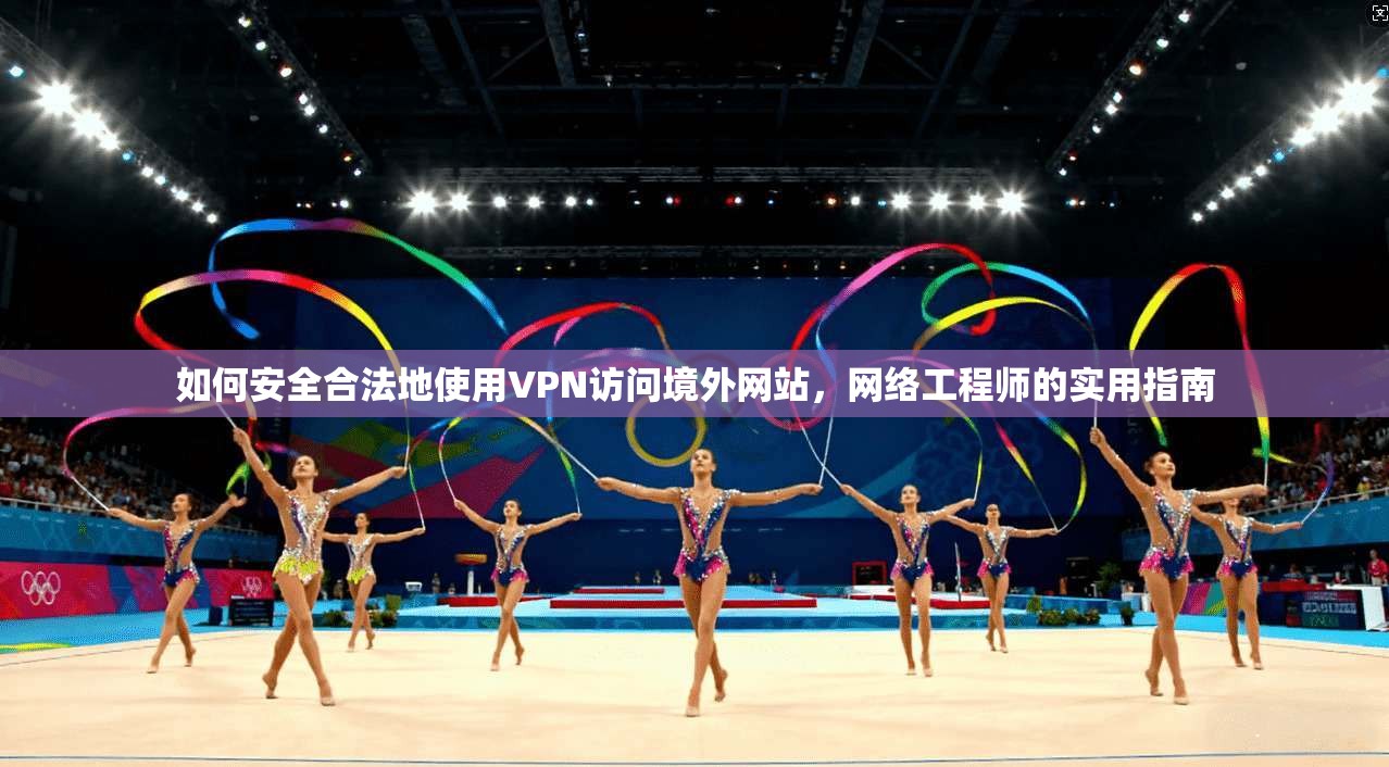 如何安全合法地使用VPN访问境外网站，网络工程师的实用指南  第1张