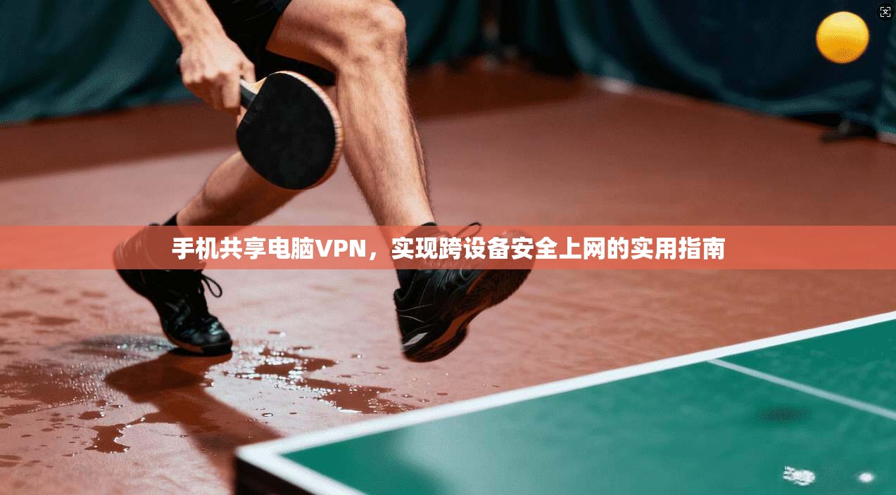 手机共享电脑VPN，实现跨设备安全上网的实用指南  第1张