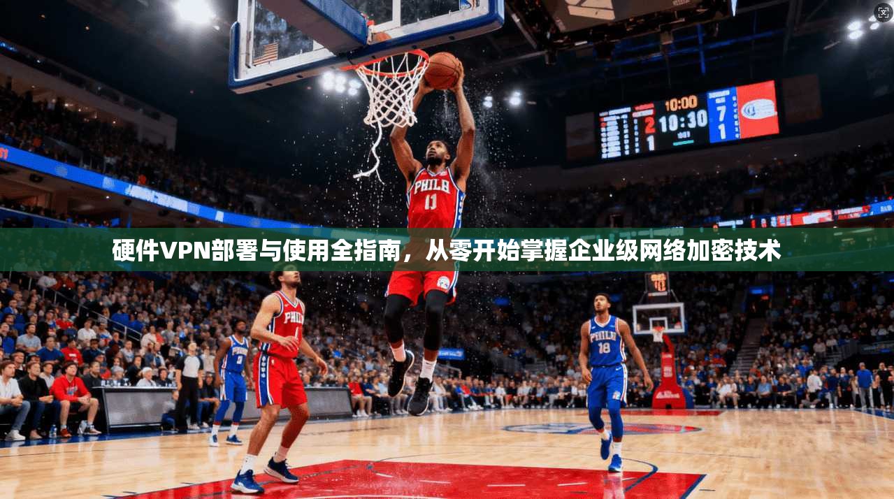 硬件VPN部署与使用全指南，从零开始掌握企业级网络加密技术  第1张