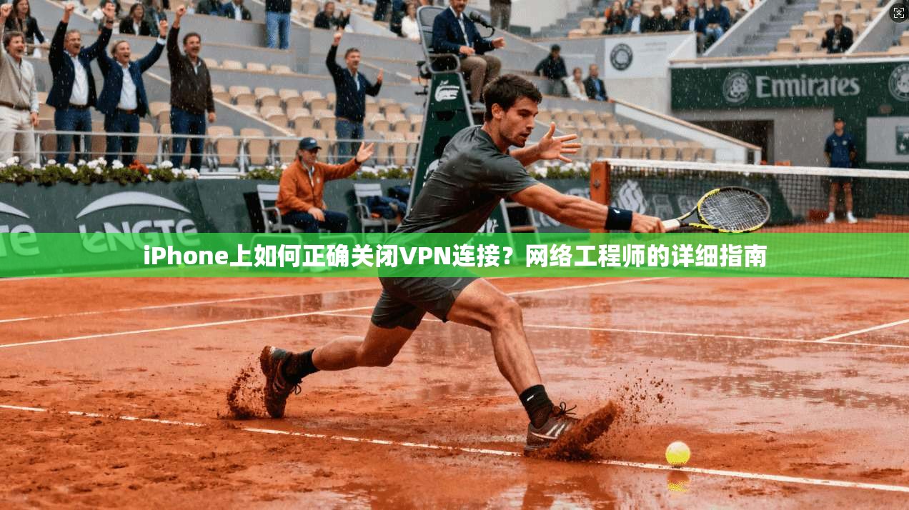iPhone上如何正确关闭VPN连接？网络工程师的详细指南  第1张