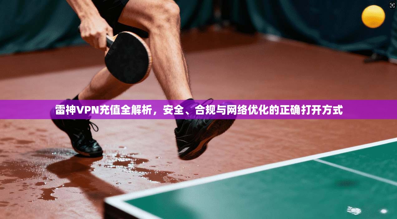 雷神VPN充值全解析，安全、合规与网络优化的正确打开方式  第1张