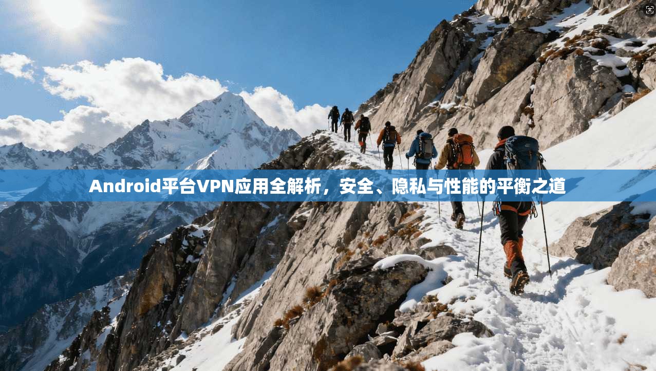 Android平台VPN应用全解析，安全、隐私与性能的平衡之道  第1张