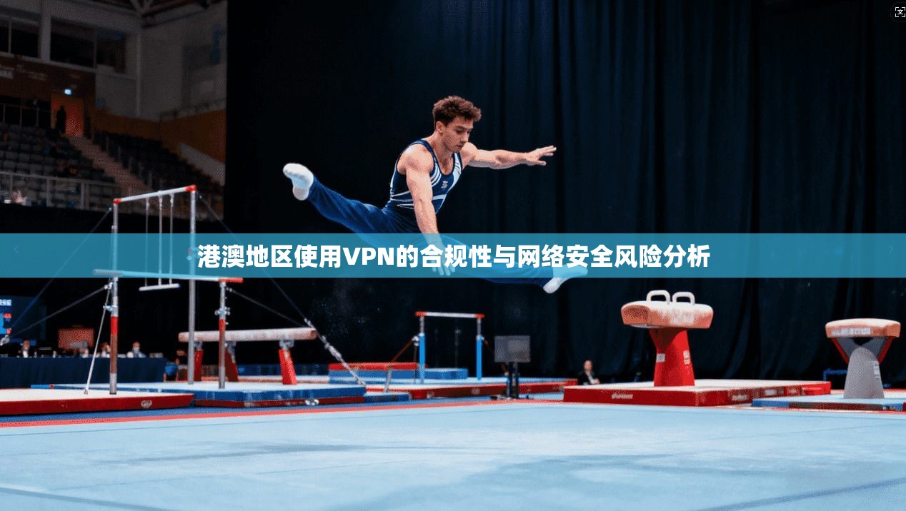 港澳地区使用VPN的合规性与网络安全风险分析  第1张