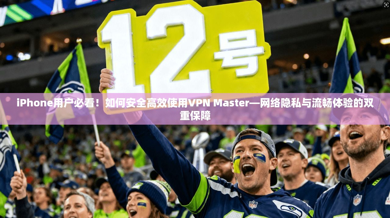 iPhone用户必看!如何安全高效使用VPN Master—网络隐私与流畅体验的双重保障 第1张 iPhone用户必看!如何安全高效使用VPN Master—网络隐私与流畅体验的双重保障 第1张