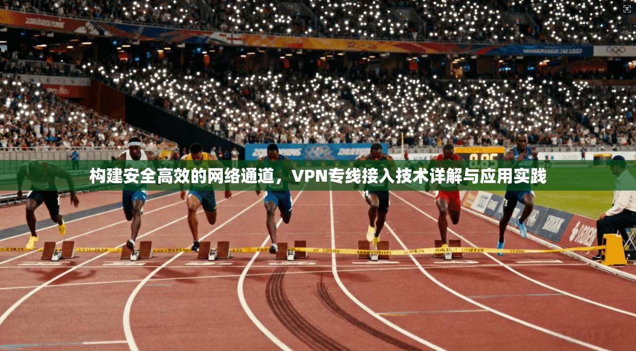 构建安全高效的网络通道,VPN专线接入技术详解与应用实践 第1张 构建安全高效的网络通道,VPN专线接入技术详解与应用实践 第1张