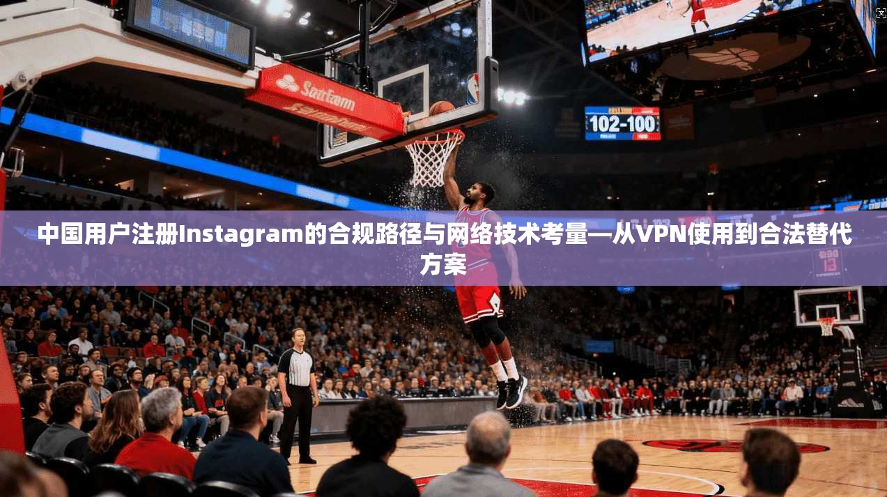 中国用户注册Instagram的合规路径与网络技术考量—从VPN使用到合法替代方案 第1张 中国用户注册Instagram的合规路径与网络技术考量—从VPN使用到合法替代方案 第1张