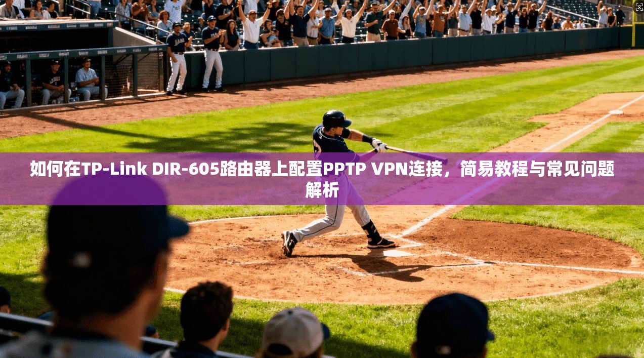 如何在TP-Link DIR-605路由器上配置PPTP VPN连接,简易教程与常见问题解析 第1张 如何在TP-Link DIR-605路由器上配置PPTP VPN连接,简易教程与常见问题解析 第1张