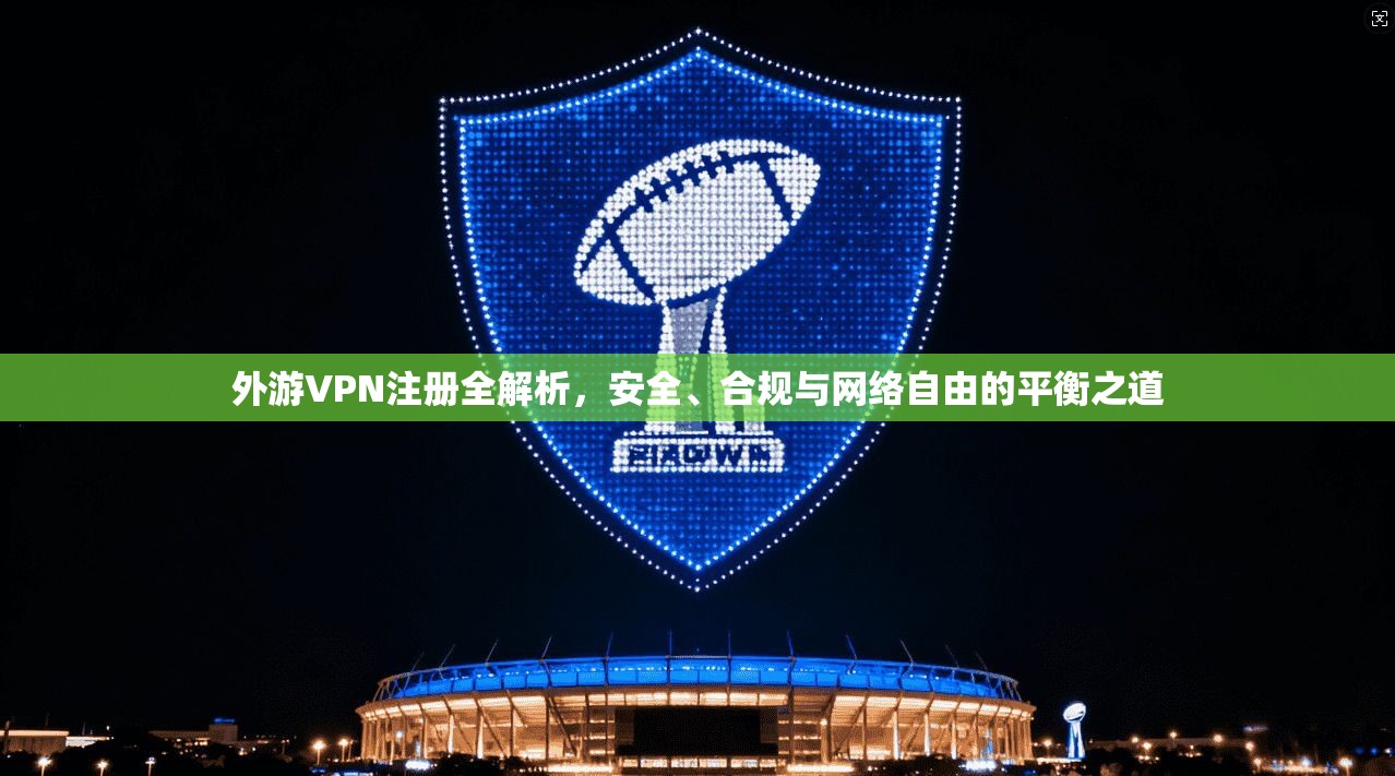 外游VPN注册全解析，安全、合规与网络自由的平衡之道  第1张