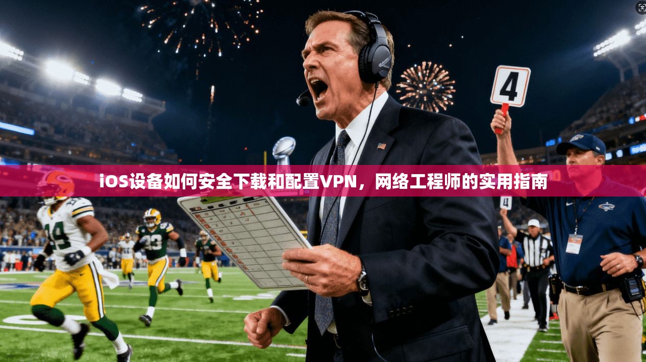 iOS设备如何安全下载和配置VPN，网络工程师的实用指南  第1张