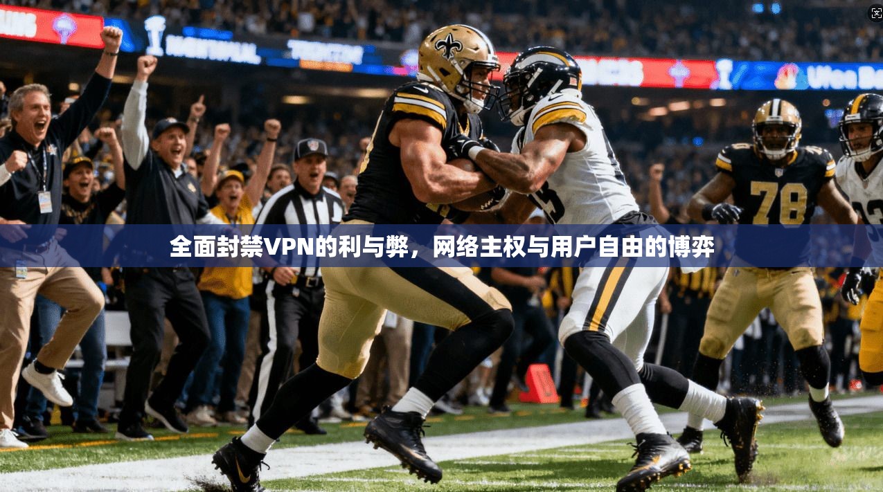 全面封禁VPN的利与弊,网络主权与用户自由的博弈 第1张 全面封禁VPN的利与弊,网络主权与用户自由的博弈 第1张