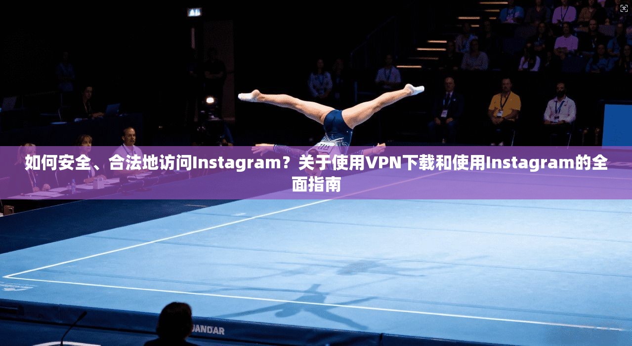 如何安全、合法地访问Instagram?关于使用VPN下载和使用Instagram的全面指南 第1张 如何安全、合法地访问Instagram?关于使用VPN下载和使用Instagram的全面指南 第1张