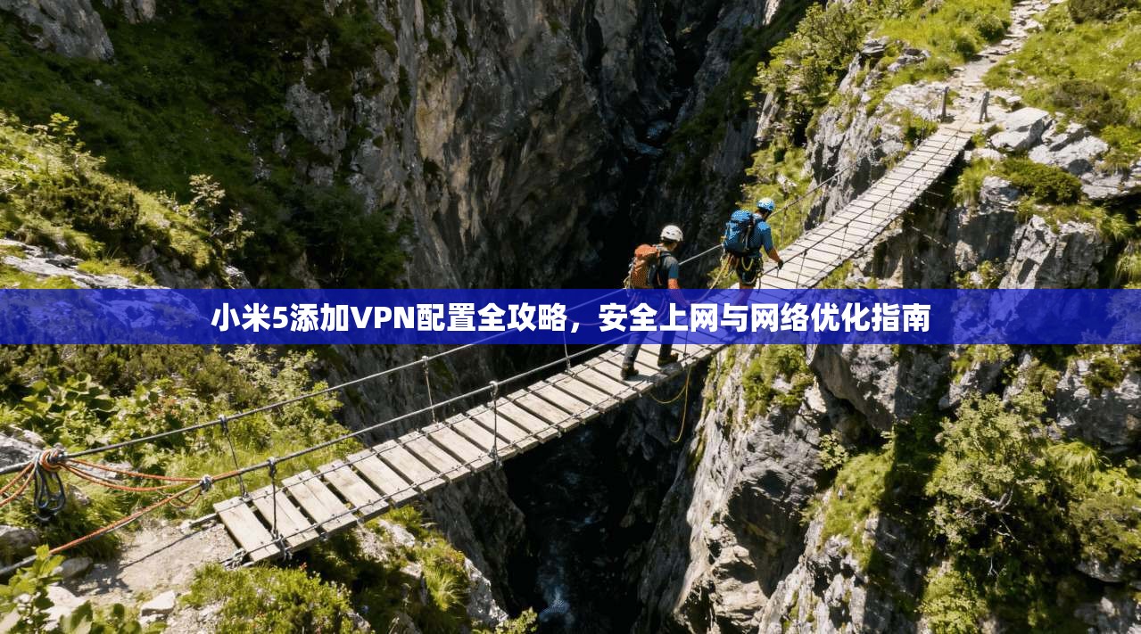 小米5添加VPN配置全攻略,安全上网与网络优化指南 第1张 小米5添加VPN配置全攻略,安全上网与网络优化指南 第1张