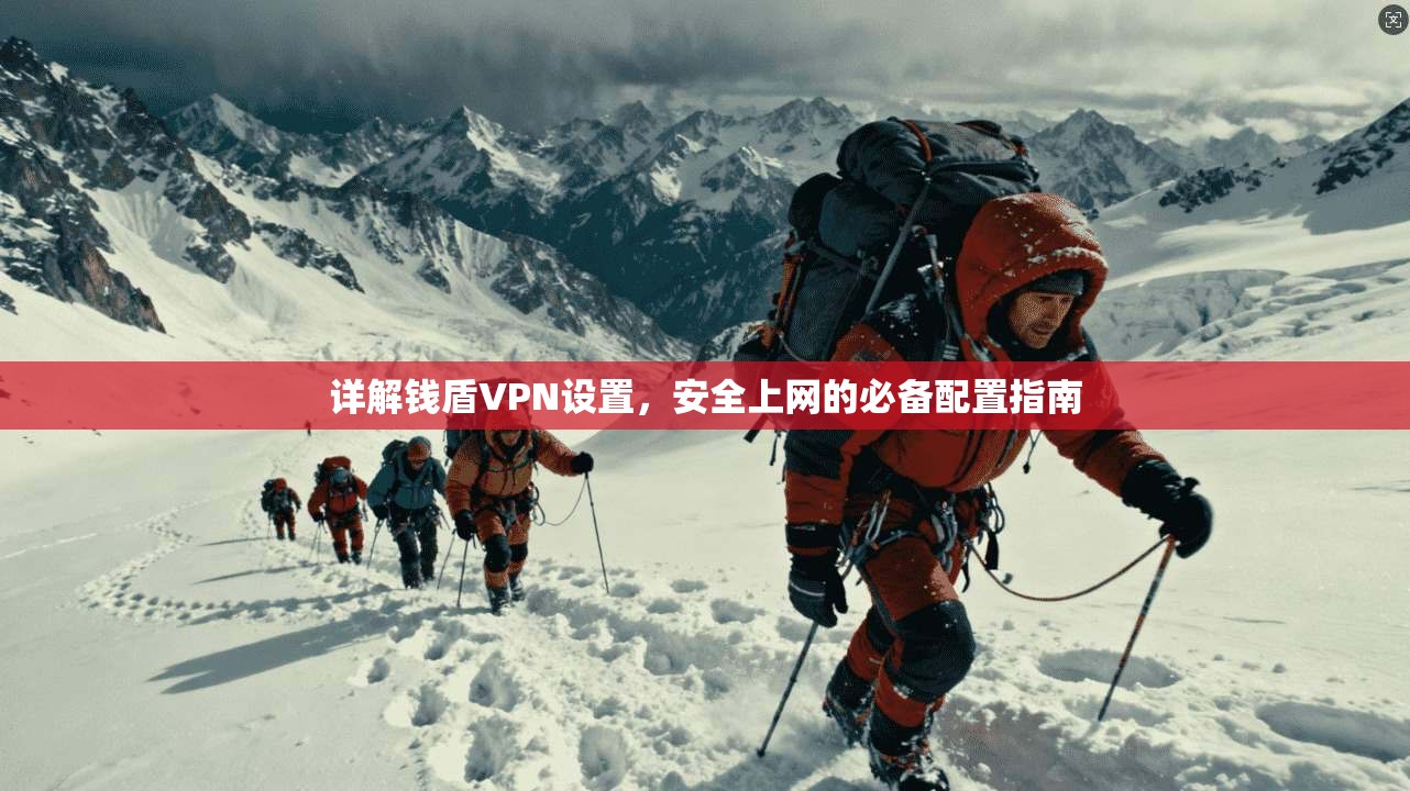 详解钱盾VPN设置，安全上网的必备配置指南  第1张