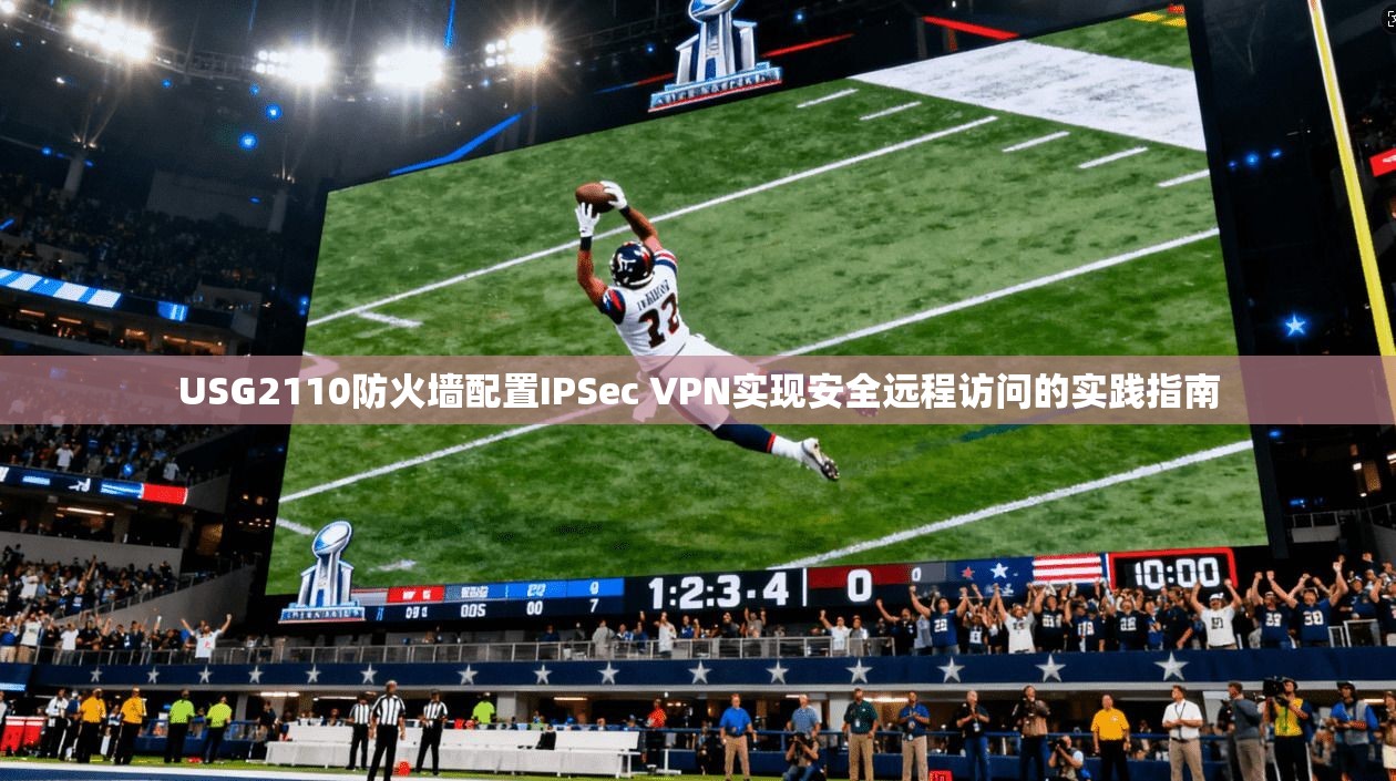 USG2110防火墙配置IPSec VPN实现安全远程访问的实践指南 第1张 USG2110防火墙配置IPSec VPN实现安全远程访问的实践指南 第1张